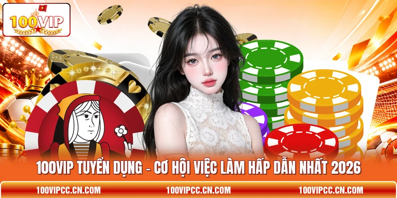 100VIP Tuyển Dụng - Cơ Hội Việc Làm Hấp Dẫn Nhất 2026