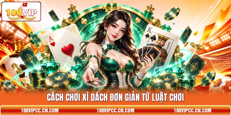 Cách chơi Xì Dách đơn giản từ luật chơi