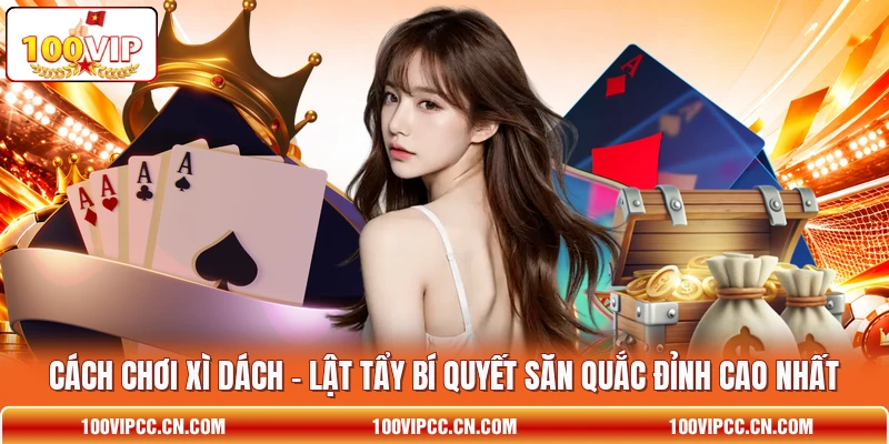 Cách Chơi Xì Dách - Lật Tẩy Bí Quyết Săn Quắc Đỉnh Cao Nhất