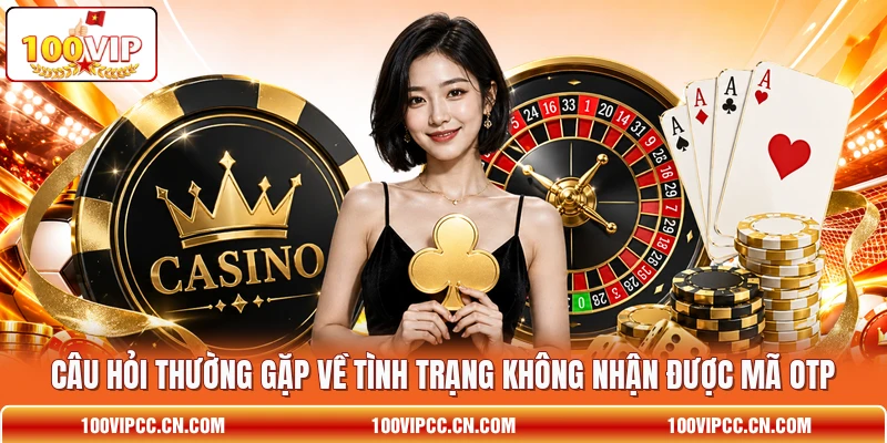Câu hỏi thường gặp về tình trạng không nhận được mã OTP