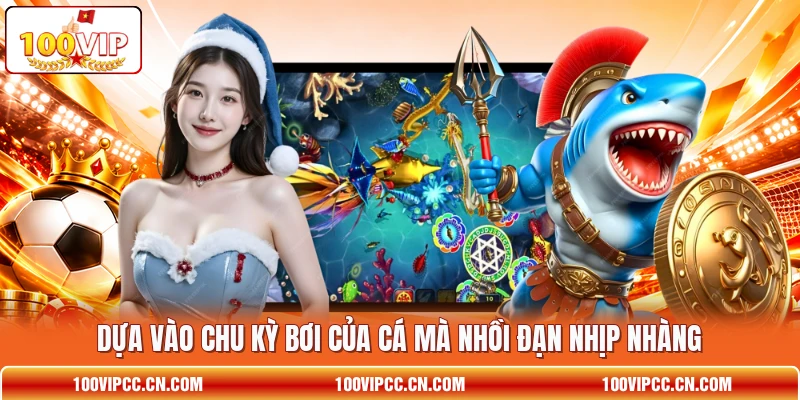 Dựa vào chu kỳ bơi của cá mà nhồi đạn nhịp nhàng