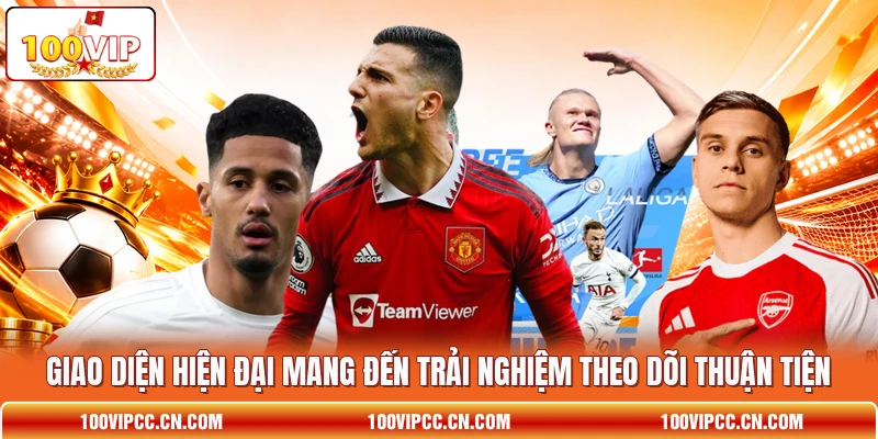 Giao diện hiện đại mang đến trải nghiệm theo dõi thuận tiện