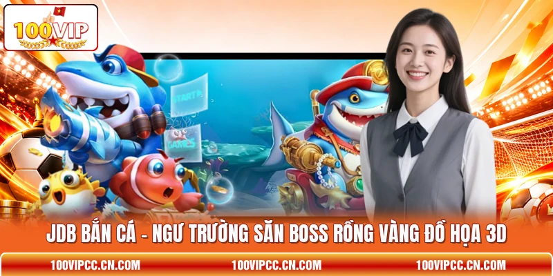 JDB Bắn Cá - Ngư Trường Săn Boss Rồng Vàng Đồ Họa 3D