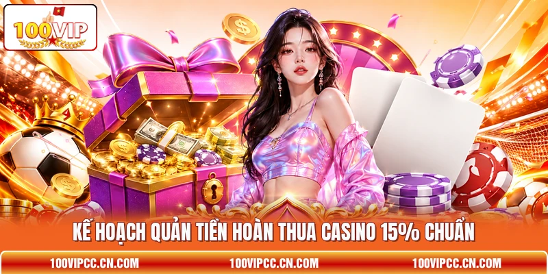 Kế hoạch quản tiền hoàn thua casino 15% chuẩn