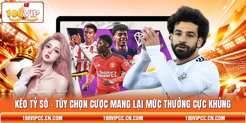 Kèo Tỷ Số - Tùy Chọn Cược Mang Lại Mức Thưởng Cực Khủng