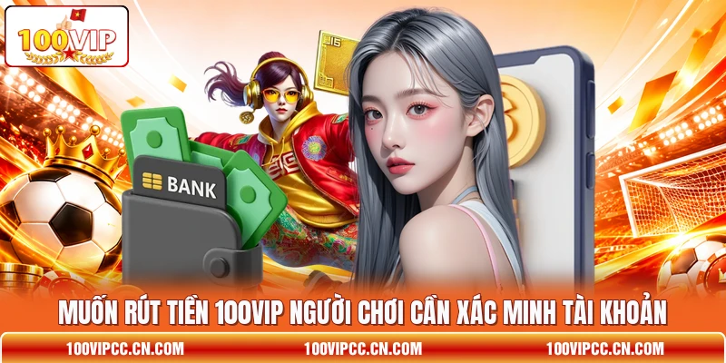 Muốn rút tiền 100VIP người chơi cần xác minh tài khoản