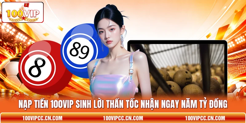 Nạp Tiền 100VIP Sinh Lời Thần Tốc Nhận Ngay Năm Tỷ Đồng