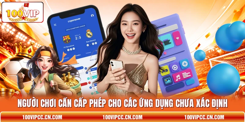 Người chơi cần cấp phép cho các ứng dụng chưa xác định