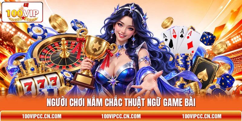 Người chơi nắm chắc thuật ngữ game bài Người chơi nắm chắc thuật ngữ game bài