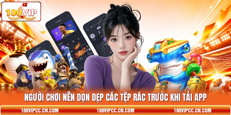 Người chơi nên dọn dẹp các tệp rác trước khi tải app