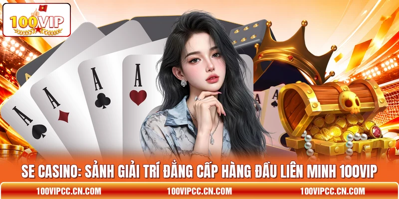 SE Casino: Sảnh Giải Trí Đẳng Cấp Hàng Đầu Liên Minh 100VIP