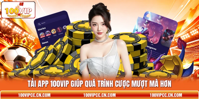 Tải app 100VIP giúp quá trình cược mượt mà hơn