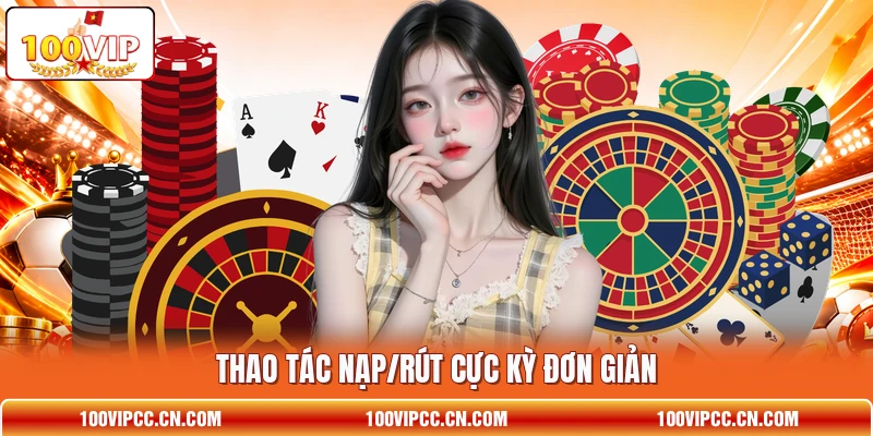 Thao tác nạp/rút cực kỳ đơn giản