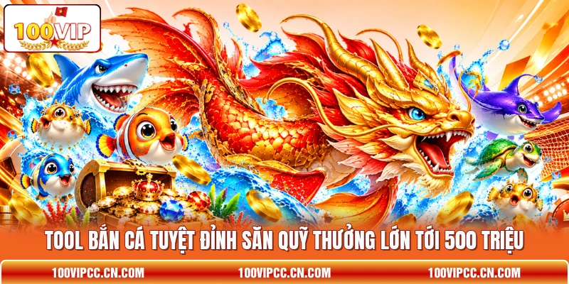 Tool Bắn Cá Tuyệt Đỉnh Săn Quỹ Thưởng Lớn Tới 500 Triệu