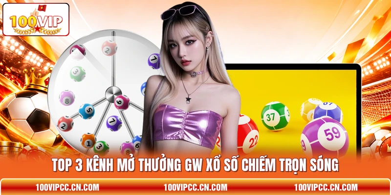 Top 3 kênh mở thưởng GW xổ số chiếm trọn sóng