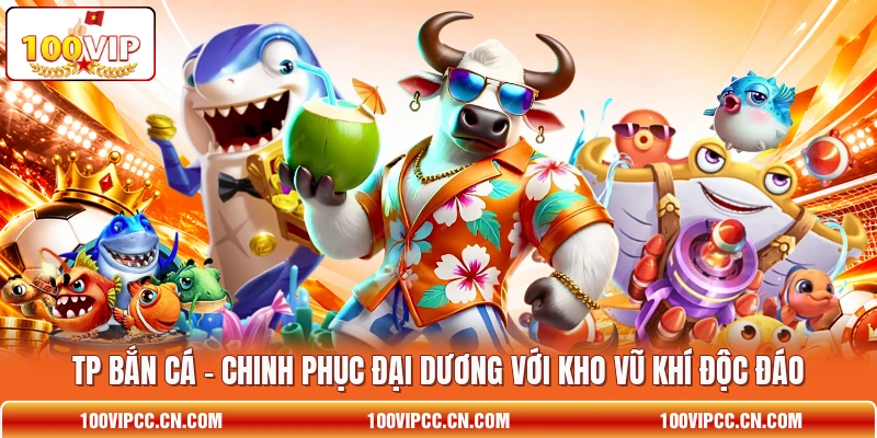 TP Bắn Cá - Chinh Phục Đại Dương Với Kho Vũ Khí Độc Đáo