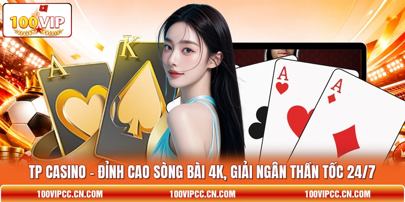 TP Casino - Đỉnh Cao Sòng Bài 4K, Giải Ngân Thần Tốc 24/7