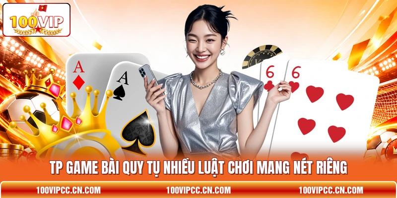 TP game bài quy tụ nhiều luật chơi mang nét riêng